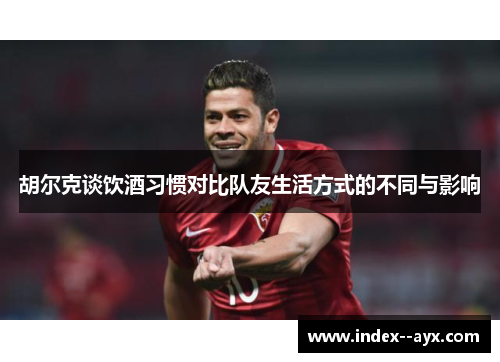 胡尔克谈饮酒习惯对比队友生活方式的不同与影响
