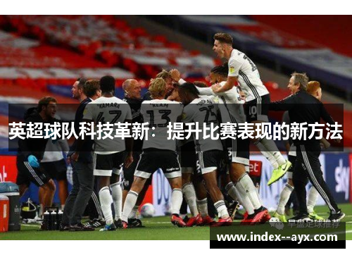 英超球队科技革新：提升比赛表现的新方法