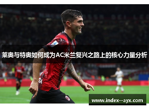莱奥与特奥如何成为AC米兰复兴之路上的核心力量分析