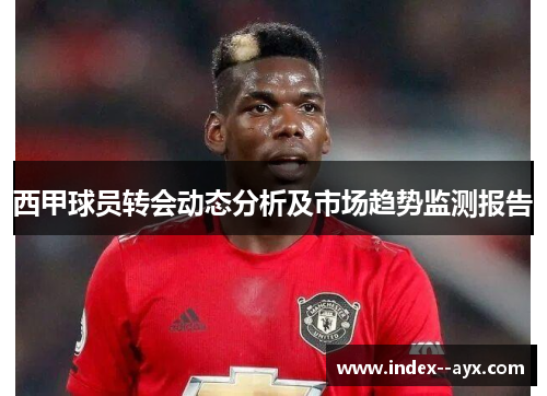 西甲球员转会动态分析及市场趋势监测报告