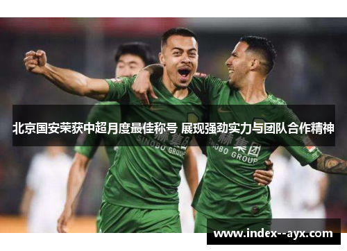 北京国安荣获中超月度最佳称号 展现强劲实力与团队合作精神