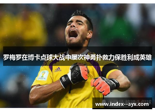 罗梅罗在博卡点球大战中屡次神勇扑救力保胜利成英雄