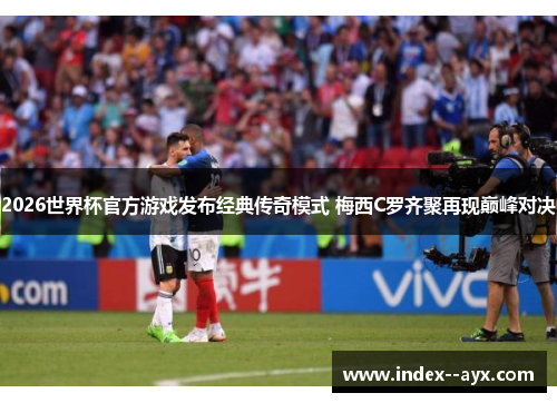 2026世界杯官方游戏发布经典传奇模式 梅西C罗齐聚再现巅峰对决