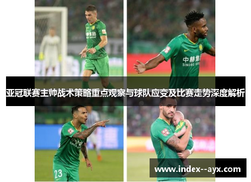 亚冠联赛主帅战术策略重点观察与球队应变及比赛走势深度解析