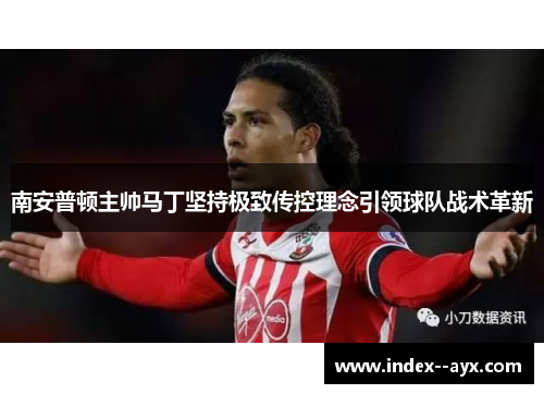 南安普顿主帅马丁坚持极致传控理念引领球队战术革新