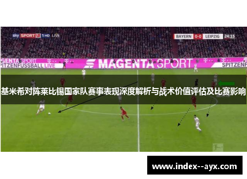 基米希对阵莱比锡国家队赛事表现深度解析与战术价值评估及比赛影响