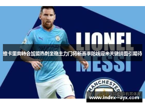 维卡里奥转会加盟热刺坐稳主力门将新赛季防线迎来关键拼图引期待 维卡里奥转会加盟热刺坐稳主力门将新赛季防线迎来关键拼图引期待